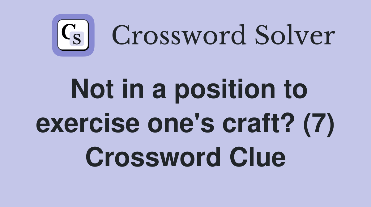 Not in a position to exercise one's craft? (7) Crossword Clue Answers